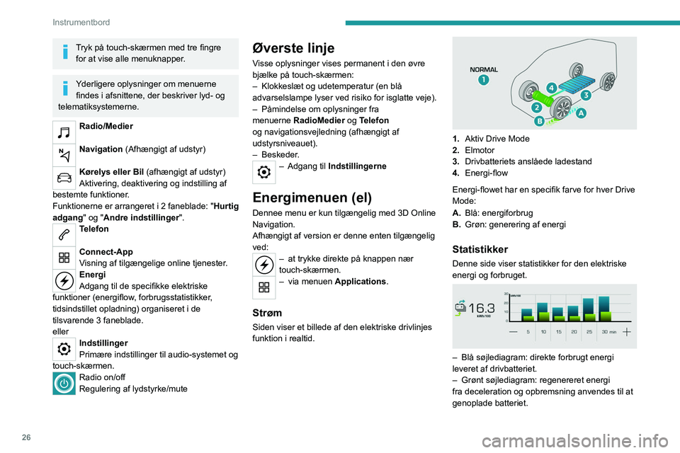 PEUGEOT EXPERT 2023  Brugsanvisning (in Danish) 26
Instrumentbord
Tryk på touch-skærmen med tre fingre for at vise alle menuknapper.
Yderligere oplysninger om menuerne findes i afsnittene, der beskriver lyd- og 
telematiksystemerne.
Radio/Medier 