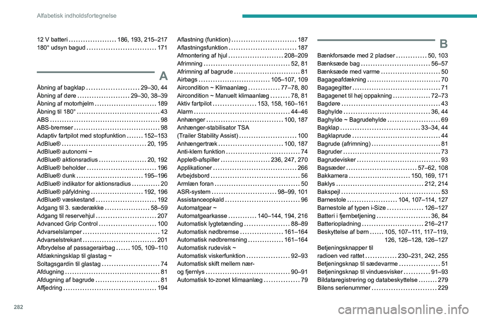 PEUGEOT EXPERT 2023 Brugsanvisning (in Danish) 282
Alfabetisk indholdsfortegnelse
12 V batteri 186, 193, 215–217
180° udsyn bagud
171
A
Åbning af bagklap 29–30, 44
Åbning af døre
29–30, 38–39
Ã…bning af motorhjelm
PEUGEOT EXPERT 2023 Brugsanvisning (in Danish) 282
Alfabetisk indholdsfortegnelse
12 V batteri 186, 193, 215–217
180° udsyn bagud
171
A
Åbning af bagklap 29–30, 44
Åbning af døre
29–30, 38–39
Ã…bning af motorhjelm