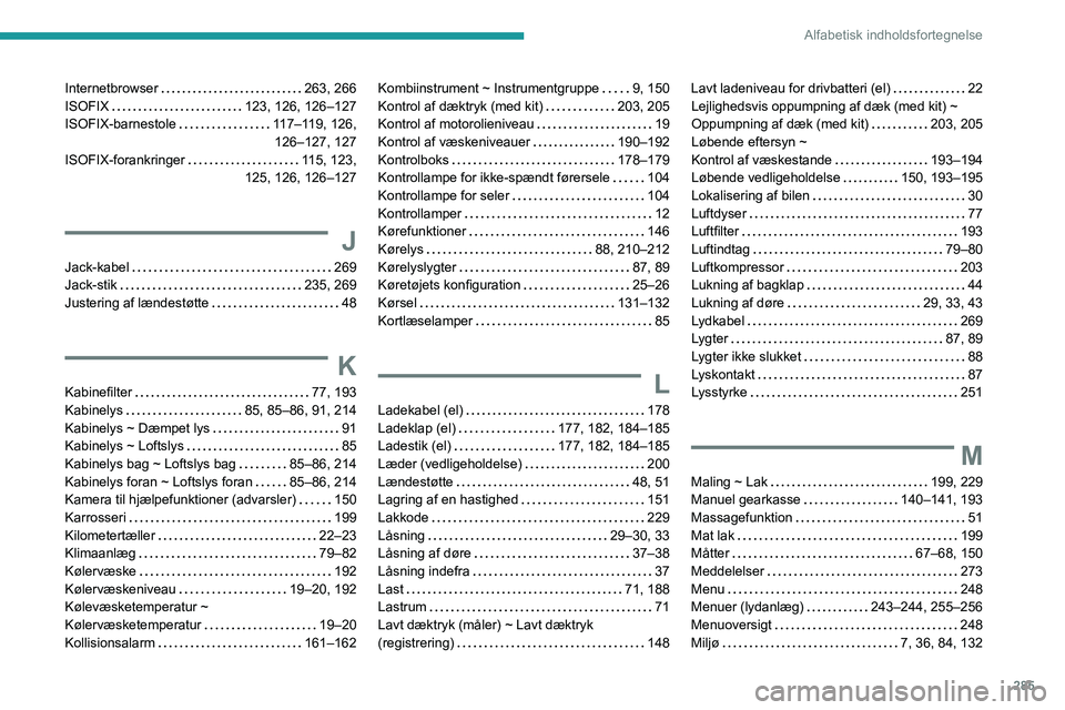 PEUGEOT EXPERT 2023 Brugsanvisning (in Danish) 285
Alfabetisk indholdsfortegnelse
Internetbrowser 263, 266
ISOFIX
123, 126, 126–127
ISOFIX-barnestole
117–119, 126, 126–127, 127
ISOFIX-forankringer
115, 123,
125, 126, 126â PEUGEOT EXPERT 2023 Brugsanvisning (in Danish) 285
Alfabetisk indholdsfortegnelse
Internetbrowser 263, 266
ISOFIX
123, 126, 126–127
ISOFIX-barnestole
117–119, 126, 126–127, 127
ISOFIX-forankringer
115, 123,
125, 126, 126â