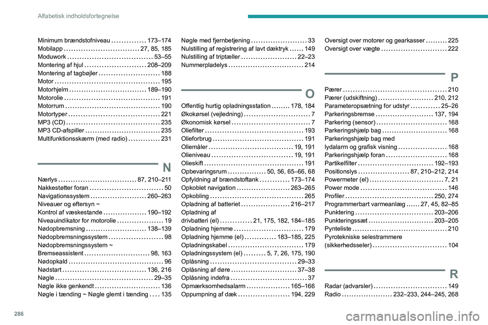 PEUGEOT EXPERT 2023 Brugsanvisning (in Danish) 286
Alfabetisk indholdsfortegnelse
Minimum brændstofniveau 173–174
Mobilapp
27, 85, 185
Moduwork
53–55
Montering af hjul
208–209
Montering af tagbøjler
188
Motor
1 PEUGEOT EXPERT 2023 Brugsanvisning (in Danish) 286
Alfabetisk indholdsfortegnelse
Minimum brændstofniveau 173–174
Mobilapp
27, 85, 185
Moduwork
53–55
Montering af hjul
208–209
Montering af tagbøjler
188
Motor
1