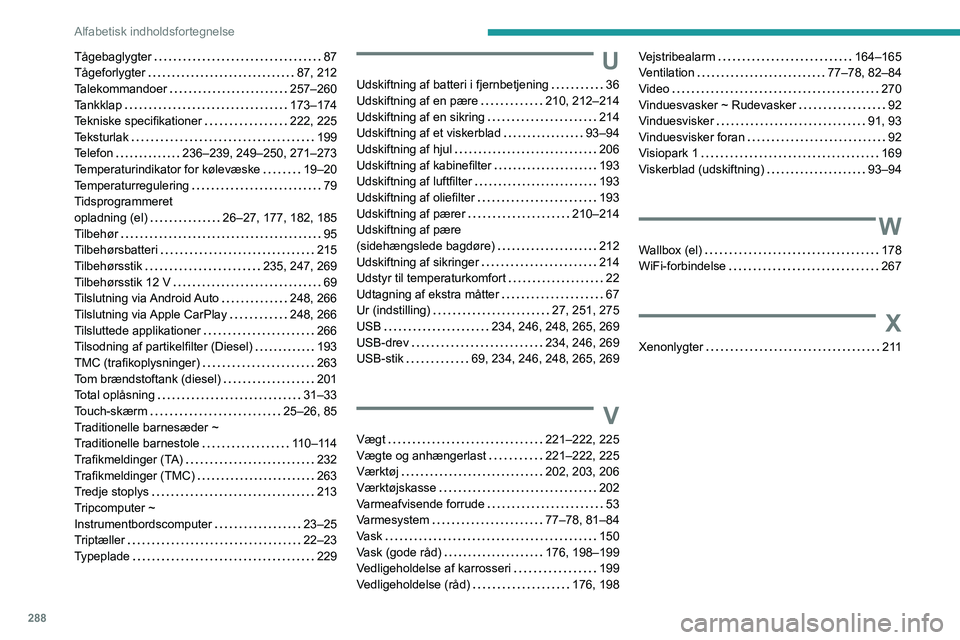 PEUGEOT EXPERT 2023 Brugsanvisning (in Danish) 288
Alfabetisk indholdsfortegnelse
TÃ¥gebaglygter 87
TÃ¥geforlygter
87, 212
Talekommandoer
257–260
Tankklap
173–174
Tekniske specifikationer
222, 225
Teksturlak
199
Te PEUGEOT EXPERT 2023 Brugsanvisning (in Danish) 288
Alfabetisk indholdsfortegnelse
TÃ¥gebaglygter 87
TÃ¥geforlygter
87, 212
Talekommandoer
257–260
Tankklap
173–174
Tekniske specifikationer
222, 225
Teksturlak
199
Te