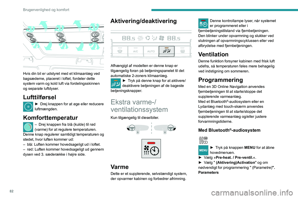 PEUGEOT EXPERT 2023  Brugsanvisning (in Danish) 82
Brugervenlighed og komfort
 
Hvis din bil er udstyret med et klimaanlæg ved 
bagsæderne, placeret i loftet, fordeler dette 
system varm og kold luft via fordelingsskinnen 
og separate luftdyser.
