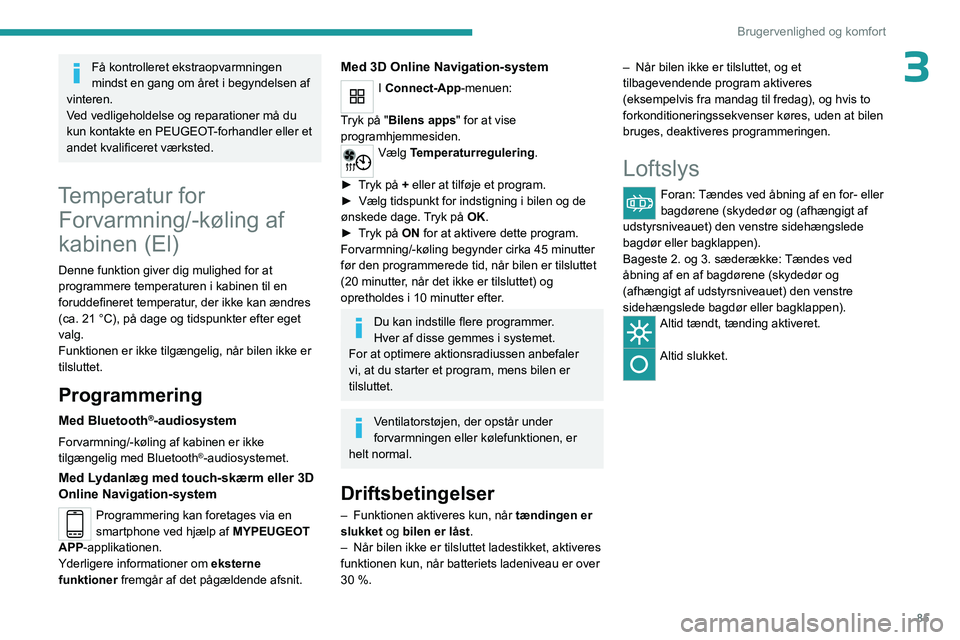 PEUGEOT EXPERT 2023  Brugsanvisning (in Danish) 85
Brugervenlighed og komfort
3Få kontrolleret ekstraopvarmningen 
mindst en gang om året i begyndelsen af   
vinteren.
V

ed vedligeholdelse og reparationer må du 
kun kontakte en PEUGEOT-forhandl