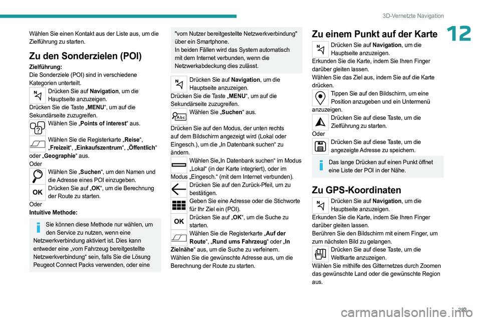 PEUGEOT EXPERT 2023  Betriebsanleitungen (in German) 283
3D-Vernetzte Navigation
12Wählen Sie einen Kontakt aus der Liste aus, um die 
Zielführung zu starten.
Zu den Sonderzielen (POI)
Zielführung:
Die Sonderziele (POI) sind in verschiedene 
Kategori
