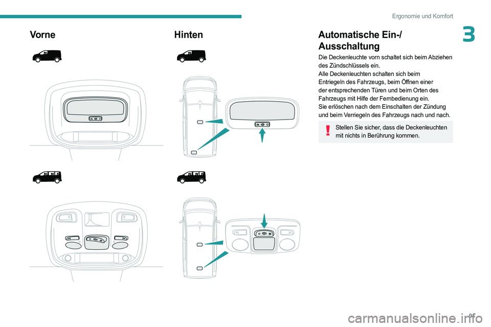 PEUGEOT EXPERT 2023  Betriebsanleitungen (in German) 91
Ergonomie und Komfort
3Vorne 
 
 
 
 
 
 
 
Hinten 
 
 
 
 
 
 
 
Automatische Ein-/ Ausschaltung
Die Deckenleuchte vorn schaltet sich beim Abziehen 
des Zündschlüssels ein.
Alle Deckenleuchten s