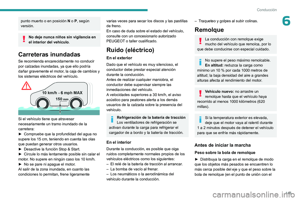 PEUGEOT EXPERT 2023  Manual del propietario (in Spanish) 145
Conducción
6punto muerto o en posición N o P, según 
versión.
No deje nunca niños sin vigilancia en 
el interior del vehículo .
Carreteras inundadas
Se recomienda encarecidamente no conducir