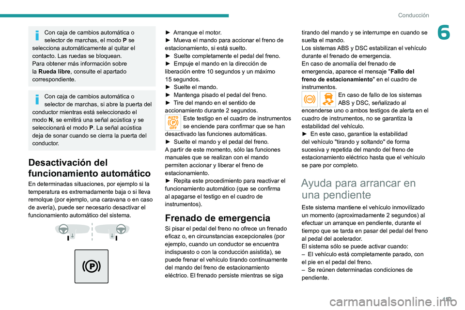 PEUGEOT EXPERT 2023  Manual del propietario (in Spanish) 153
Conducción
6Con caja de cambios automática o 
selector de marchas, el modo P se 
selecciona automáticamente al quitar el 
contacto. Las ruedas se bloquean.
Para obtener más información sobre 