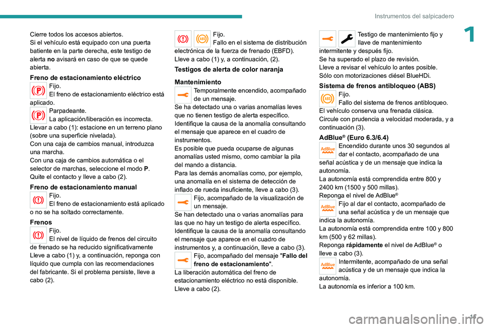 PEUGEOT EXPERT 2023  Manual del propietario (in Spanish) 15
Instrumentos del salpicadero
1Cierre todos los accesos abiertos.
Si el vehículo está equipado con una puerta 
batiente en la parte derecha, este testigo de 
alerta no avisará en caso de que se q