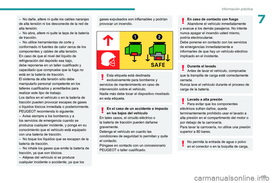 PEUGEOT EXPERT 2023  Manual del propietario (in Spanish) 193
Información práctica
7– No dañe, altere ni quite los cables naranjas 
de alta tensión ni los desconecte de la red de 
alta tensión.
–
 
No abra, altere ni quite la tapa de la batería 
de