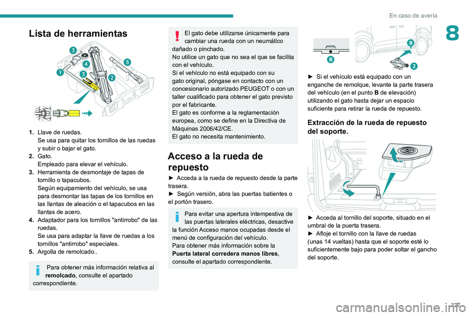 PEUGEOT EXPERT 2023  Manual del propietario (in Spanish) 227
En caso de avería
8Lista de herramientas
1.Llave de ruedas.
Se usa para quitar los tornillos de las ruedas 
y subir o bajar el gato.
2. Gato.
Empleado para elevar el vehículo.
3. Herramienta de 