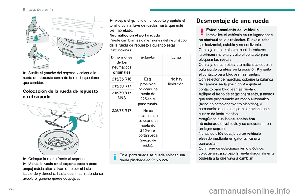 PEUGEOT EXPERT 2023  Manual del propietario (in Spanish) 228
En caso de avería
 
► Suelte el gancho del soporte y coloque la 
rueda de repuesto cerca de la rueda que tiene 
que cambiar
.
Colocación de la rueda de repuesto 
en el soporte
 
 
► Coloque 
