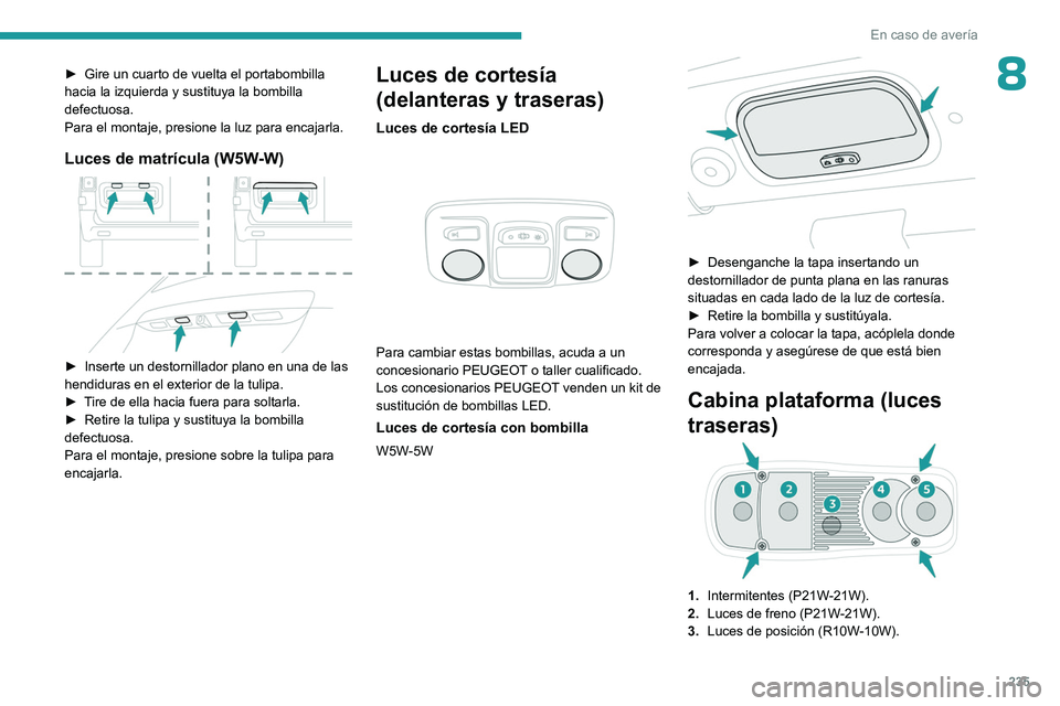 PEUGEOT EXPERT 2023 Manual del propietario (in Spanish) 235
En caso de avería
8► Gire un cuarto de vuelta el portabombilla
hacia la izquierda y sustituya la bombilla
defectuosa.
Para el montaje, presione la luz para encajarla.
Luces de matrícula (W5W PEUGEOT EXPERT 2023 Manual del propietario (in Spanish) 235
En caso de avería
8► Gire un cuarto de vuelta el portabombilla
hacia la izquierda y sustituya la bombilla
defectuosa.
Para el montaje, presione la luz para encajarla.
Luces de matrícula (W5W