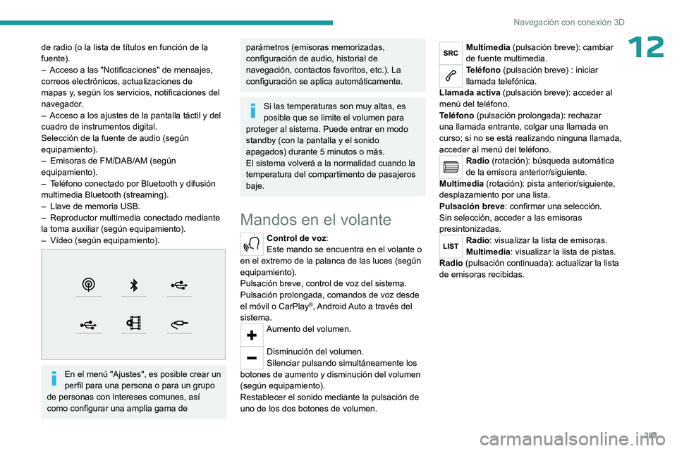 PEUGEOT EXPERT 2023  Manual del propietario (in Spanish) 281
Navegación con conexión 3D
12de radio (o la lista de títulos en función de la 
fuente).
– 
Acceso a las "Notificaciones" de mensajes, 
correos electrónicos, actualizaciones de 
mapa
