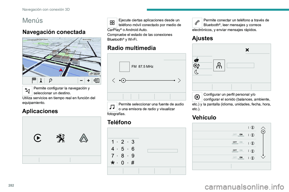 PEUGEOT EXPERT 2023  Manual del propietario (in Spanish) 282
Navegación con conexión 3D
Menús
Navegación conectada 
 
Permite configurar la navegación y 
seleccionar un destino.
Utiliza servicios en tiempo real en función del 
equipamiento.
Aplicacion