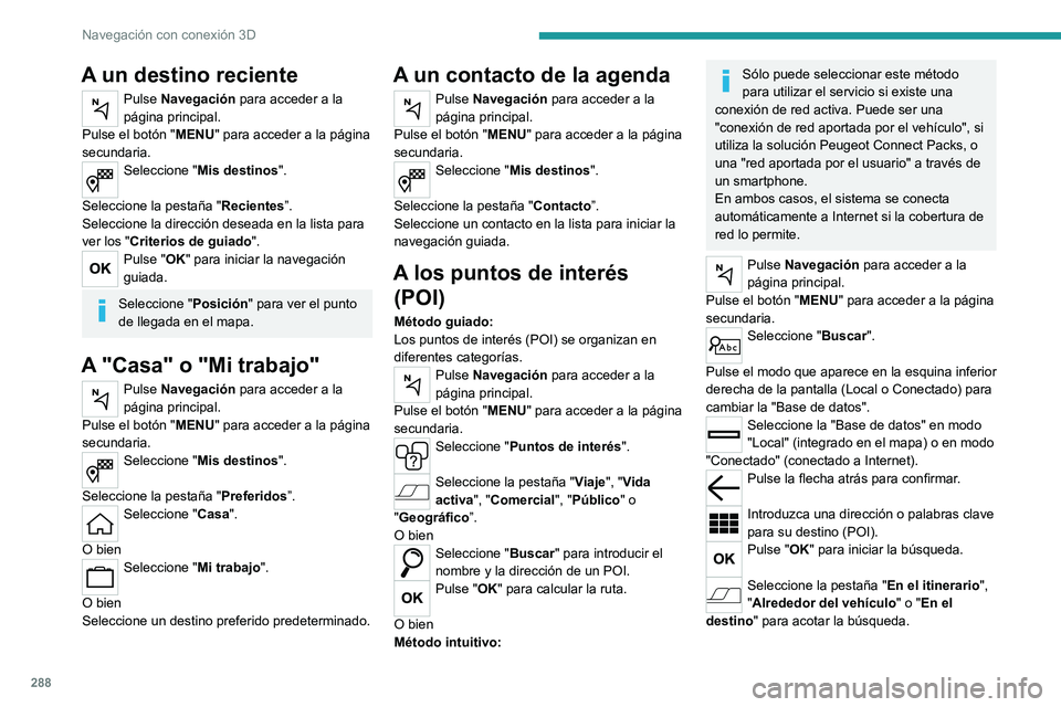 PEUGEOT EXPERT 2023  Manual del propietario (in Spanish) 288
Navegación con conexión 3D
A un destino reciente
Pulse Navegación para acceder a la 
página principal.
Pulse el botón " MENU" para acceder a la página 
secundaria.
Seleccione " M