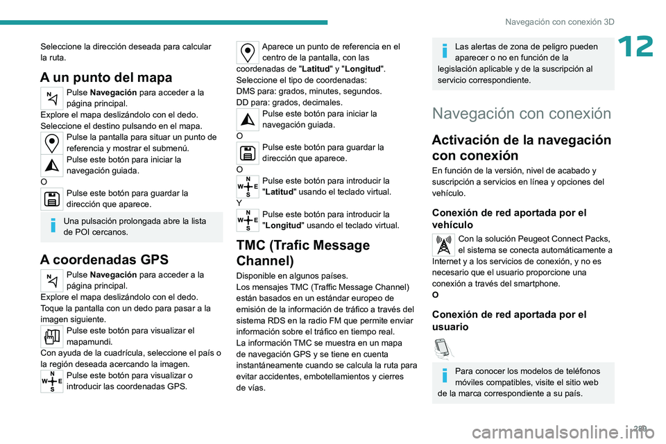 PEUGEOT EXPERT 2023  Manual del propietario (in Spanish) 289
Navegación con conexión 3D
12Seleccione la dirección deseada para calcular 
la ruta.
A un punto del mapa
Pulse Navegación para acceder a la 
página principal.
Explore el mapa deslizándolo co