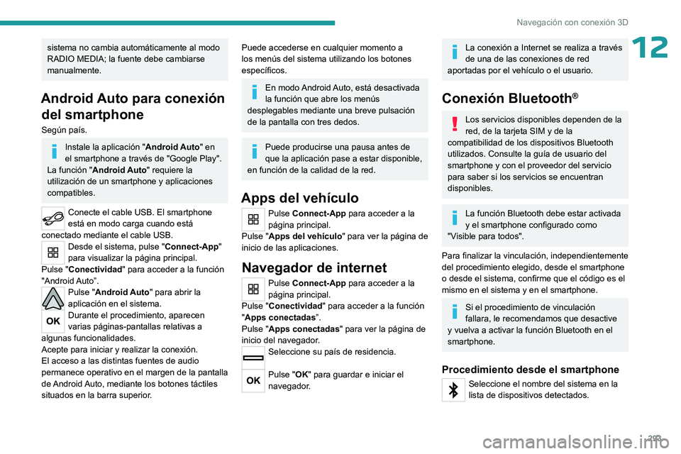PEUGEOT EXPERT 2023  Manual del propietario (in Spanish) 293
Navegación con conexión 3D
12sistema no cambia automáticamente al modo 
RADIO MEDIA; la fuente debe cambiarse 
manualmente.
Android Auto para conexión del smartphone
Según país.
Instale la a
