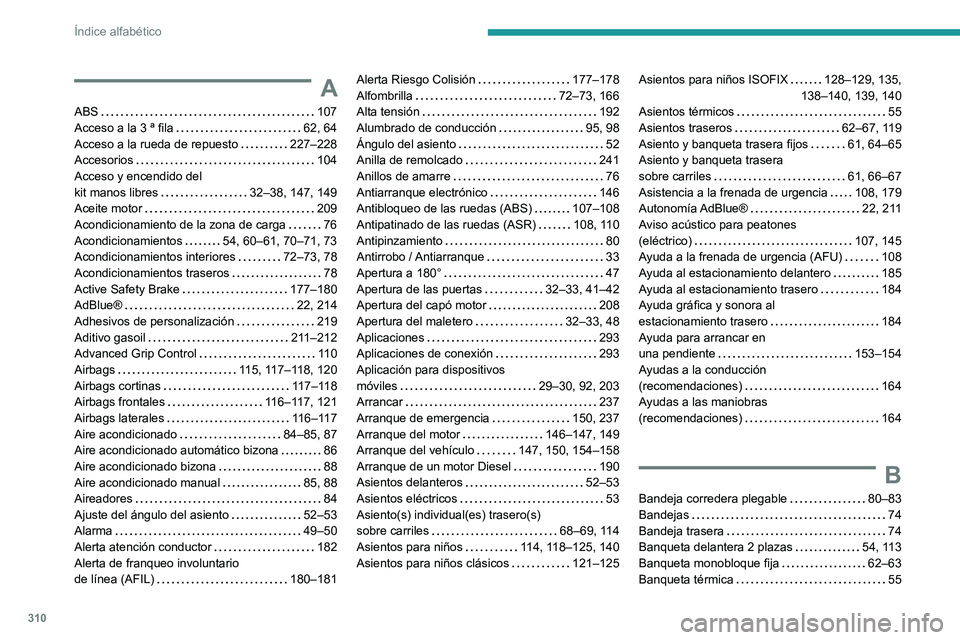 PEUGEOT EXPERT 2023  Manual del propietario (in Spanish) 310
Índice alfabético
A
ABS    107
Acceso a la 3 ª fila     
62, 64
Acceso a la rueda de repuesto
    
227–228
Accesorios
    
104
Acceso y encendido del  
kit manos libres
    
32–38, 147, 149