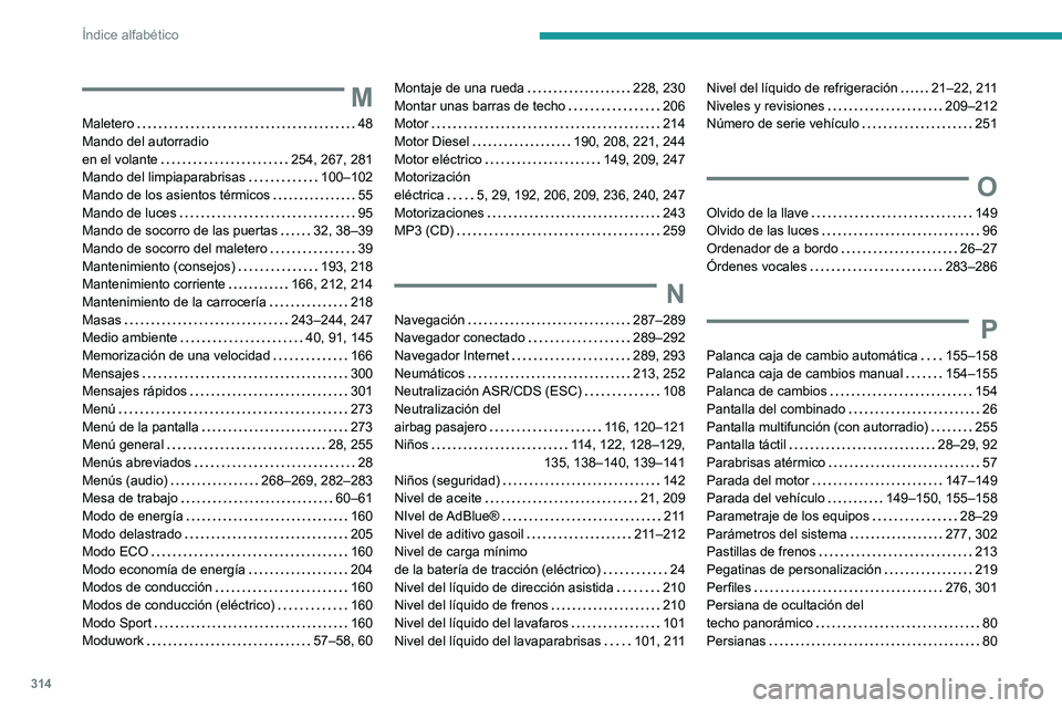 PEUGEOT EXPERT 2023  Manual del propietario (in Spanish) 314
Índice alfabético
M
Maletero    48
Mando del autorradio  
en el volante
    
254, 267, 281
Mando del limpiaparabrisas
    
100–102
Mando de los asientos térmicos
    
55
Mando de luces
    
9
