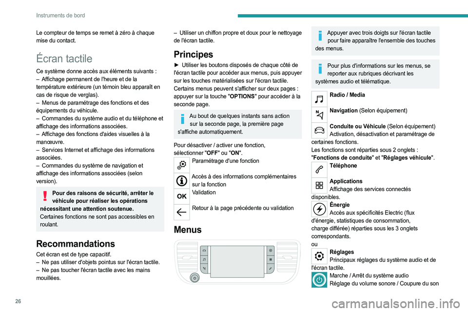 PEUGEOT EXPERT 2023  Manuel du propriétaire (in French) 26
Instruments de bord
Le compteur de temps se remet à zéro à chaque 
mise du contact.
Écran tactile
Ce système donne accès aux éléments suivants :
–  Affichage permanent de l'heure et d