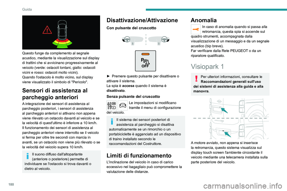 PEUGEOT EXPERT 2023  Manuale duso (in Italian) 180
Guida
 
Questo funge da complemento al segnale 
acustico, mediante la visualizzazione sul display 
di trattini che si avvicinano progressivamente al 
veicolo (verde: ostacoli lontani, giallo: osta