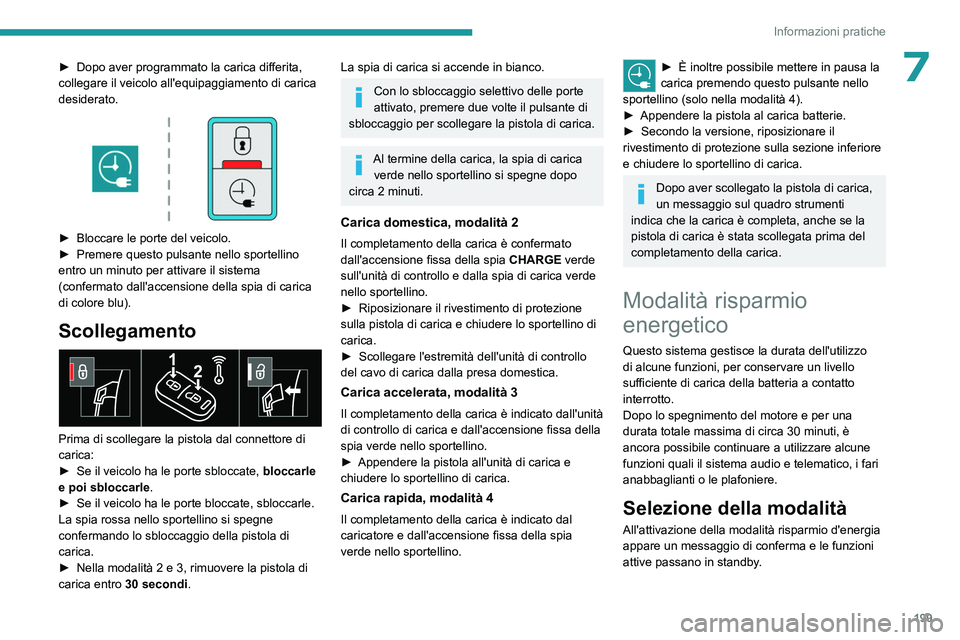 PEUGEOT EXPERT 2023  Manuale duso (in Italian) 199
Informazioni pratiche
7► Dopo aver programmato la carica differita, 
collegare il veicolo all'equipaggiamento di carica 
desiderato.
 
 
► Bloccare le porte del veicolo.
►  Premere quest
