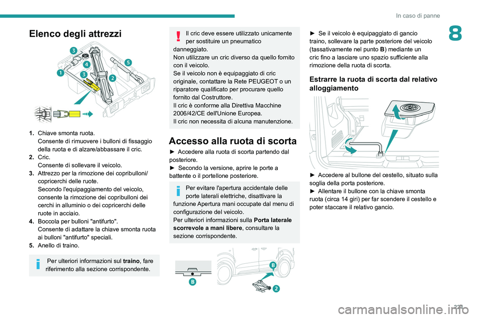 PEUGEOT EXPERT 2023  Manuale duso (in Italian) 221
In caso di panne
8Elenco degli attrezzi
1.Chiave smonta ruota.
Consente di rimuovere i bulloni di fissaggio 
della ruota e di alzare/abbassare il cric.
2. Cric.
Consente di sollevare il veicolo.
3