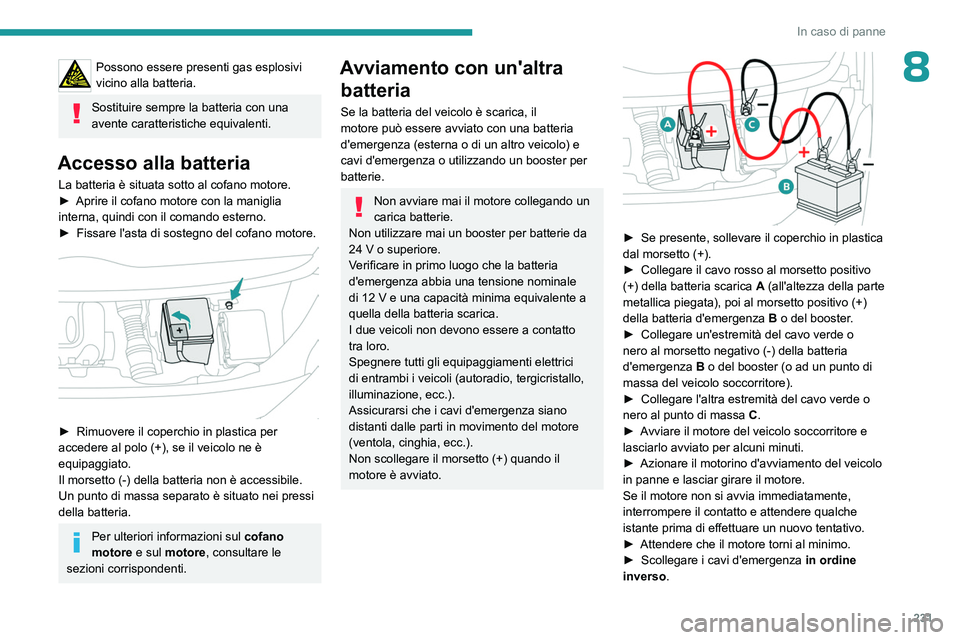 PEUGEOT EXPERT 2023  Manuale duso (in Italian) 231
In caso di panne
8Possono essere presenti gas esplosivi 
vicino alla batteria.
Sostituire sempre la batteria con una 
avente caratteristiche equivalenti.
Accesso alla batteria
La batteria è situa