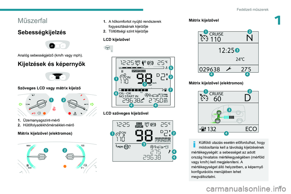 PEUGEOT EXPERT 2023 Kezelési útmutató (in Hungarian) 9
Fedélzeti műszerek
1Műszerfal
Sebességkijelzés
Analóg sebességjelző (km/h vagy mph).
Kijelzések és képernyők
Szöveges LCD vagy mátrix kijelző
1.Üzemanyagszint-mérő
2. Hűt PEUGEOT EXPERT 2023 Kezelési útmutató (in Hungarian) 9
Fedélzeti műszerek
1Műszerfal
Sebességkijelzés
Analóg sebességjelző (km/h vagy mph).
Kijelzések és képernyők
Szöveges LCD vagy mátrix kijelző
1.Üzemanyagszint-mérő
2. Hűt