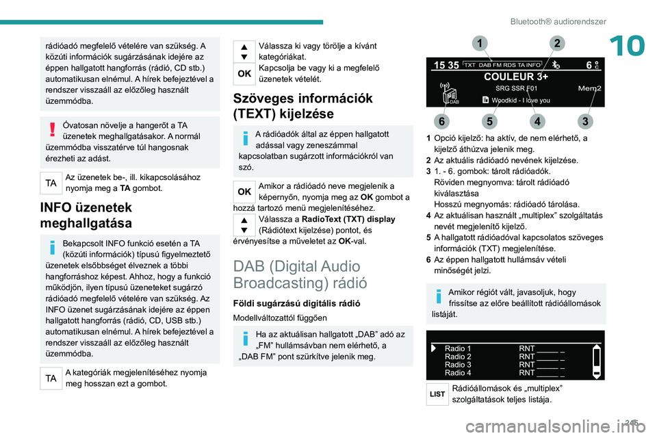 PEUGEOT EXPERT 2023  Kezelési útmutató (in Hungarian) 245
Bluetooth® audiorendszer
10rádióadó megfelelő vételére van szükség. A 
közúti információk sugárzásának idejére az 
éppen hallgatott hangforrás (rádió, CD stb.) 
automatikusan 