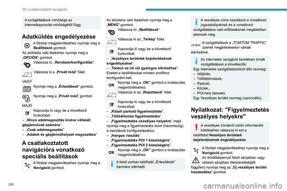 PEUGEOT EXPERT 2023 Kezelési útmutató (in Hungarian) 280
3D csatlakoztatott navigáció
A szolgáltatások minősége az
internetkapcsolat minőségétől függ.
Adatküldés engedélyezése
A főoldal megjelenítéséhez nyomja meg a Beállítások go PEUGEOT EXPERT 2023 Kezelési útmutató (in Hungarian) 280
3D csatlakoztatott navigáció
A szolgáltatások minősége az
internetkapcsolat minőségétől függ.
Adatküldés engedélyezése
A főoldal megjelenítéséhez nyomja meg a Beállítások go