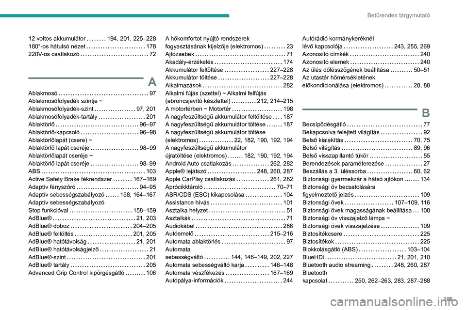 PEUGEOT EXPERT 2023 Kezelési útmutató (in Hungarian) 299
Betűrendes tárgymutató
12 voltos akkumulátor 194, 201, 225–228
180°-os hátulsó nézet
178
220V-os csatlakozó
72
A
Ablakmosó 97
Ablakmosófolyadék szintje ~
Ablakmos PEUGEOT EXPERT 2023 Kezelési útmutató (in Hungarian) 299
Betűrendes tárgymutató
12 voltos akkumulátor 194, 201, 225–228
180°-os hátulsó nézet
178
220V-os csatlakozó
72
A
Ablakmosó 97
Ablakmosófolyadék szintje ~
Ablakmos