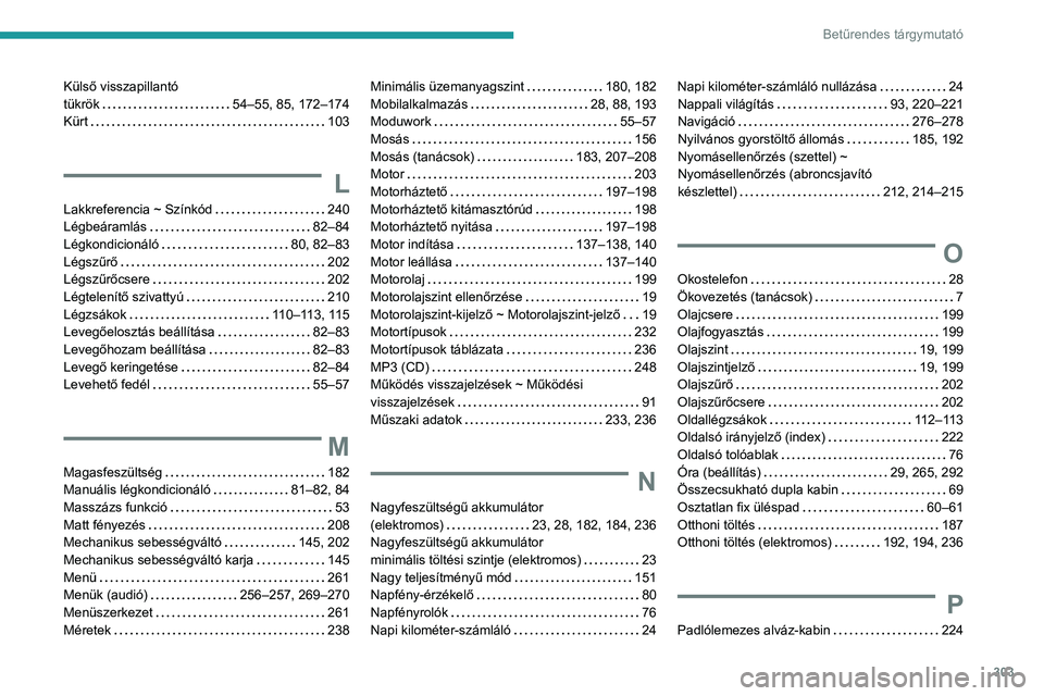 PEUGEOT EXPERT 2023 Kezelési útmutató (in Hungarian) 303
Betűrendes tárgymutató
Külső visszapillantó
tükrök
54–55, 85, 172–174
Kürt
103
L
Lakkreferencia ~ Színkód 240
Légbeáramlás
82–84
Légkondicionáló
80 PEUGEOT EXPERT 2023 Kezelési útmutató (in Hungarian) 303
Betűrendes tárgymutató
Külső visszapillantó
tükrök
54–55, 85, 172–174
Kürt
103
L
Lakkreferencia ~ Színkód 240
Légbeáramlás
82–84
Légkondicionáló
80