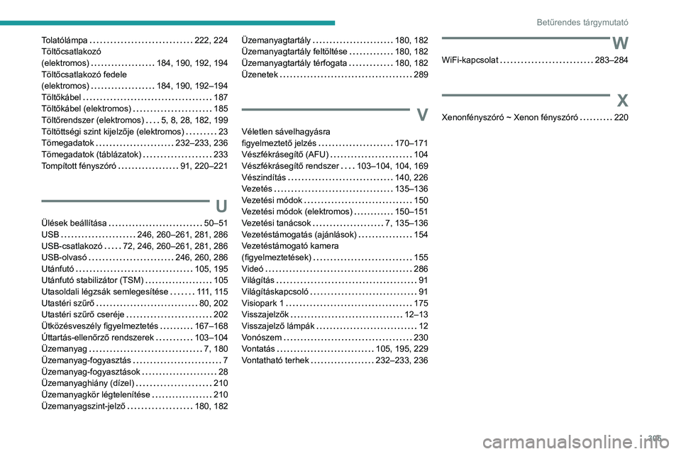 PEUGEOT EXPERT 2023 Kezelési útmutató (in Hungarian) 305
Betűrendes tárgymutató
Tolatólámpa 222, 224
Töltőcsatlakozó
(elektromos)
184, 190, 192, 194
Töltőcsatlakozó fedele
(elektromos)
184, 190, 192–194
Töltőkábel
PEUGEOT EXPERT 2023 Kezelési útmutató (in Hungarian) 305
Betűrendes tárgymutató
Tolatólámpa 222, 224
Töltőcsatlakozó
(elektromos)
184, 190, 192, 194
Töltőcsatlakozó fedele
(elektromos)
184, 190, 192–194
Töltőkábel