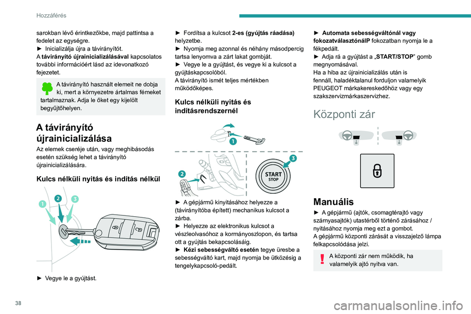 PEUGEOT EXPERT 2023 Kezelési útmutató (in Hungarian) 38
Hozzáférés
sarokban lévő érintkezőkbe, majd pattintsa a
fedelet az egységre.
►
Inicializálja újra a távirányítót.
A
távirányító újrainicializálásával kapcsolatos
tová PEUGEOT EXPERT 2023 Kezelési útmutató (in Hungarian) 38
Hozzáférés
sarokban lévő érintkezőkbe, majd pattintsa a
fedelet az egységre.
►
Inicializálja újra a távirányítót.
A
távirányító újrainicializálásával kapcsolatos
tová