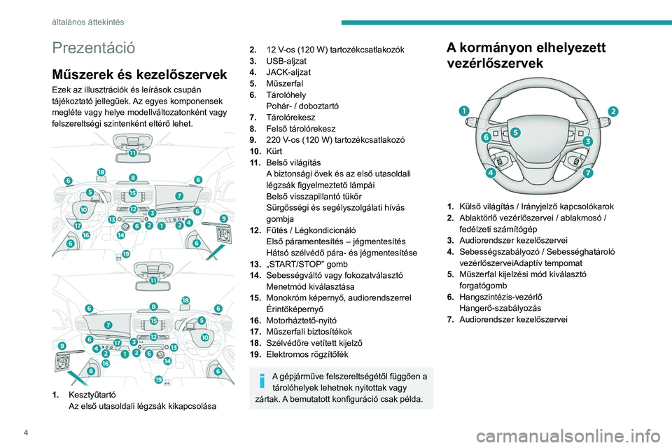 PEUGEOT EXPERT 2023  Kezelési útmutató (in Hungarian) 4
általános áttekintés
Prezentáció
Műszerek és kezelőszervek
Ezek az illusztrációk és leírások csupán 
tájékoztató jellegűek. Az egyes komponensek 
megléte vagy helye modellváltoz
