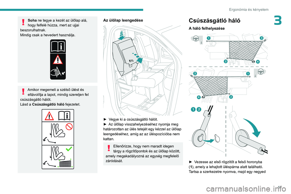 PEUGEOT EXPERT 2023  Kezelési útmutató (in Hungarian) 57
Ergonómia és kényelem
3Soha ne tegye a kezét az ülőlap alá, 
hogy felfelé húzza, mert az ujjai 
beszorulhatnak.
Mindig csak a hevedert használja.
Amikor megemeli a szélső ülést és  e