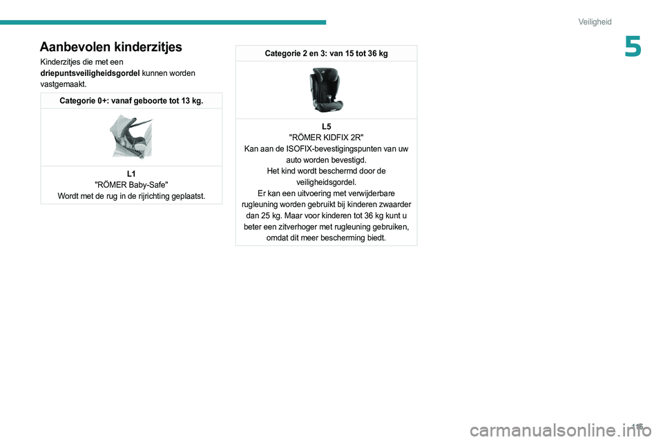 PEUGEOT EXPERT 2023  Instructieboekje (in Dutch) 11 5
Veiligheid
5Aanbevolen kinderzitjes
Kinderzitjes die met een 
driepuntsveiligheidsgordel kunnen worden 
vastgemaakt.
Categorie 0+: vanaf geboorte tot 13 kg. 
 
L1
"RÖMER Baby-Safe"
Wordt