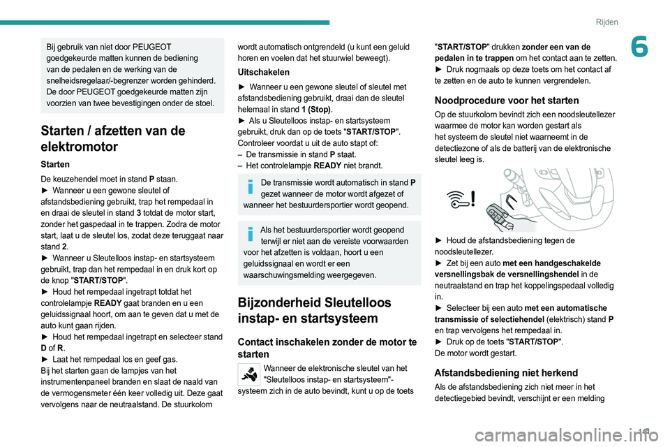 PEUGEOT EXPERT 2023  Instructieboekje (in Dutch) 141
Rijden
6Bij gebruik van niet door PEUGEOT 
goedgekeurde matten kunnen de bediening 
van de pedalen en de werking van de 
snelheidsregelaar/-begrenzer worden gehinderd.
De door PEUGEOT goedgekeurde