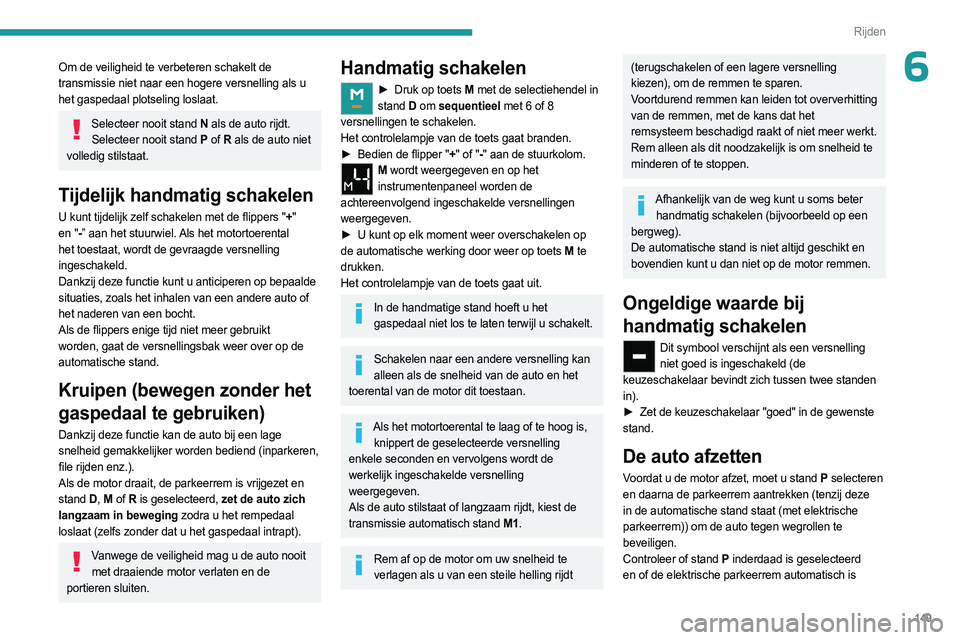 PEUGEOT EXPERT 2023  Instructieboekje (in Dutch) 149
Rijden
6Om de veiligheid te verbeteren schakelt de 
transmissie niet naar een hogere versnelling als u 
het gaspedaal plotseling loslaat.
Selecteer nooit stand N als de auto rijdt.
Selecteer nooit
