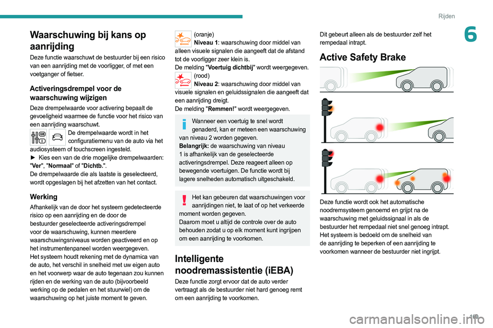 PEUGEOT EXPERT 2023  Instructieboekje (in Dutch) 169
Rijden
6Waarschuwing bij kans op 
aanrijding
Deze functie waarschuwt de bestuurder bij een risico 
van een aanrijding met de voorligger, of met een 
voetganger of fietser.
Activeringsdrempel voor 