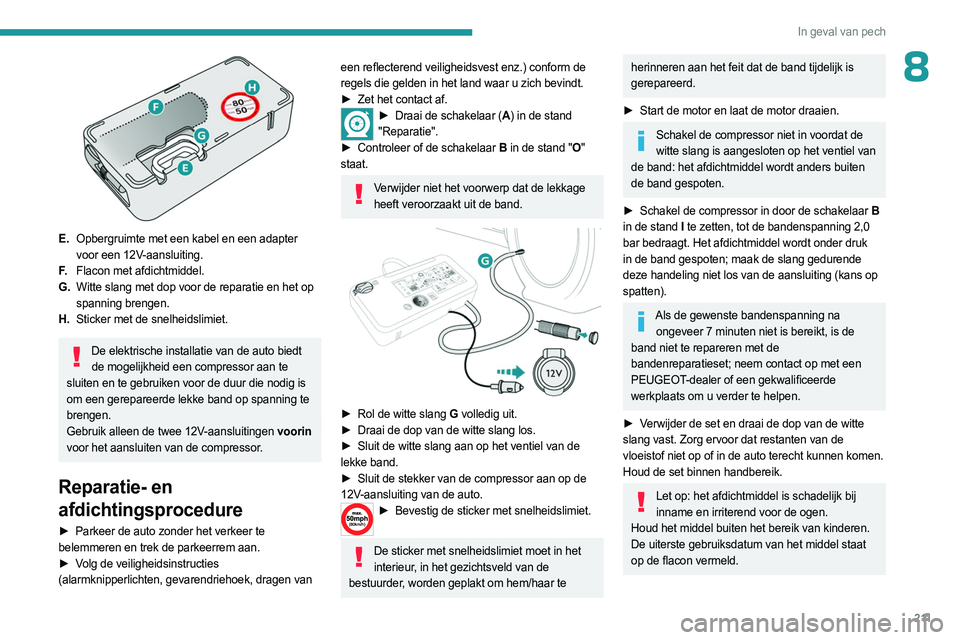 PEUGEOT EXPERT 2023  Instructieboekje (in Dutch) 2 11
In geval van pech
8
 
E.Opbergruimte met een kabel en een adapter 
voor een 12V-aansluiting.
F. Flacon met afdichtmiddel.
G. Witte slang met dop voor de reparatie en het op 
spanning brengen.
H. 