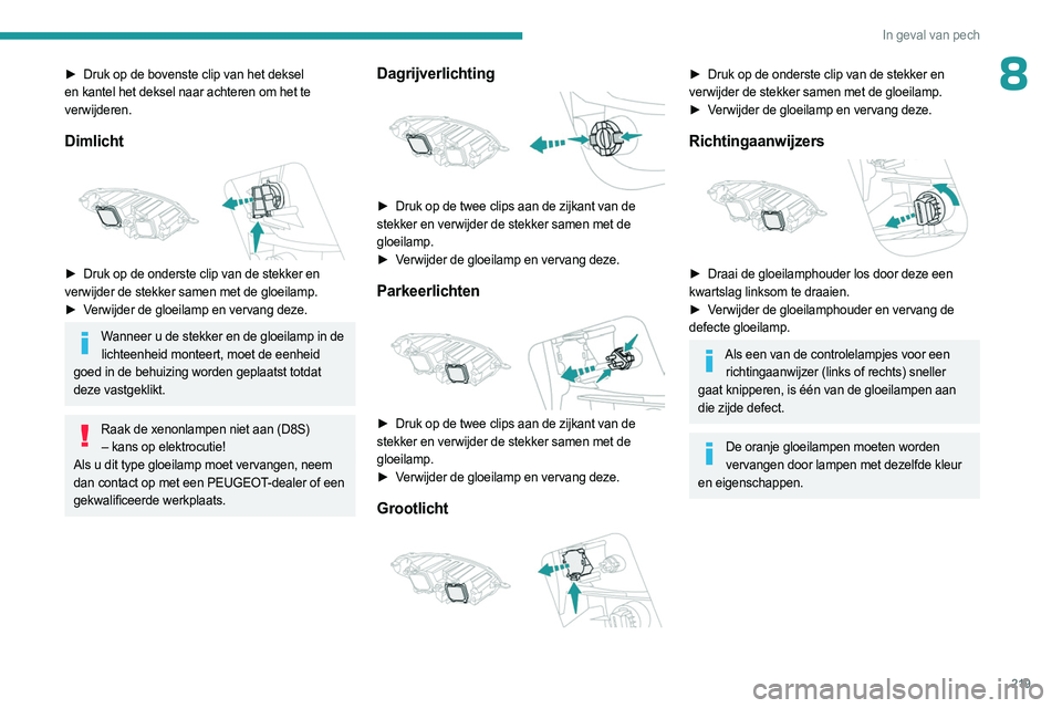 PEUGEOT EXPERT 2023  Instructieboekje (in Dutch) 219
In geval van pech
8► Druk op de bovenste clip van het deksel 
en kantel het deksel naar achteren om het te 
verwijderen.
Dimlicht 
 
► Druk op de onderste clip van de stekker en  
verwijder de