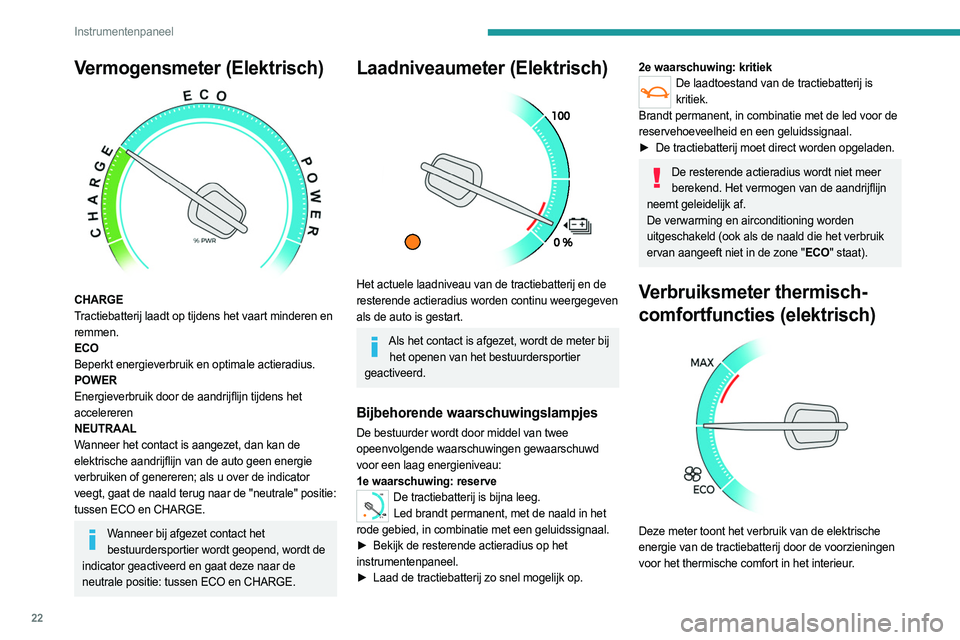 PEUGEOT EXPERT 2023  Instructieboekje (in Dutch) 22
Instrumentenpaneel
Vermogensmeter (Elektrisch) 
 
CHARGE
Tractiebatterij laadt op tijdens het vaart minderen en 
remmen.
ECO
Beperkt energieverbruik en optimale actieradius.
POWER
Energieverbruik d