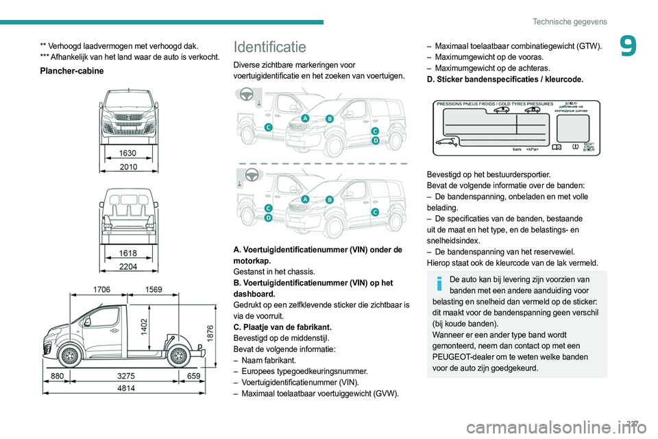 PEUGEOT EXPERT 2023  Instructieboekje (in Dutch) 237
Technische gegevens
9** Verhoogd laadvermogen met verhoogd dak.
*** Afhankelijk van het land waar de auto is verkocht.
Plancher-cabine 
 
 
 
 
 
Identificatie
Diverse  zichtbare markeringen voor 