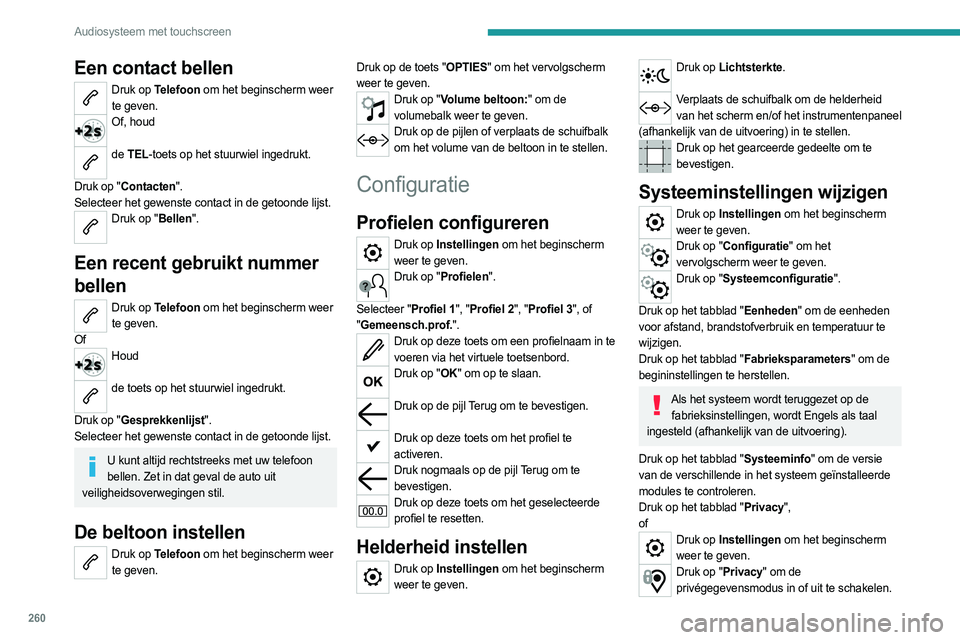 PEUGEOT EXPERT 2023  Instructieboekje (in Dutch) 260
Audiosysteem met touchscreen
Een contact bellen
Druk op Telefoon om het beginscherm weer te geven. 
Of, houd  
de TEL-toets op het stuurwiel ingedrukt.  
Druk op "Contacten".
Selecteer het