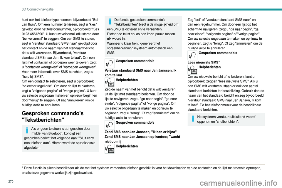 PEUGEOT EXPERT 2023  Instructieboekje (in Dutch) 270
3D Connect-navigatie
kunt ook het telefoontype noemen, bijvoorbeeld "Bel 
Jan thuis". Om een nummer te kiezen, zegt u "kies" 
gevolgd door het telefoonnummer, bijvoorbeeld "Kie