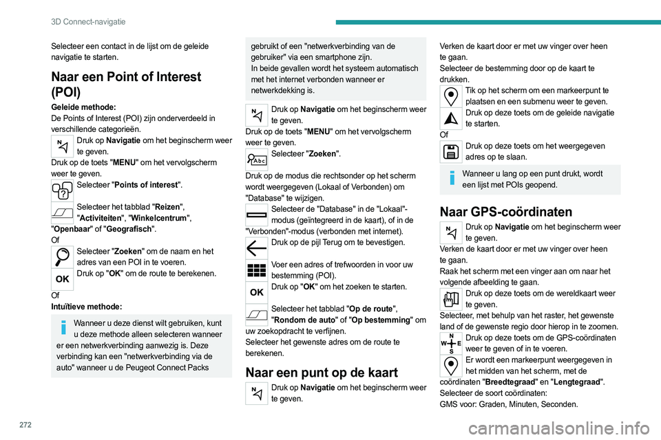 PEUGEOT EXPERT 2023  Instructieboekje (in Dutch) 272
3D Connect-navigatie
Selecteer een contact in de lijst om de geleide 
navigatie te starten.
Naar een Point of Interest 
(POI)
Geleide methode:
De Points of Interest (POI) zijn onderverdeeld in 
ve