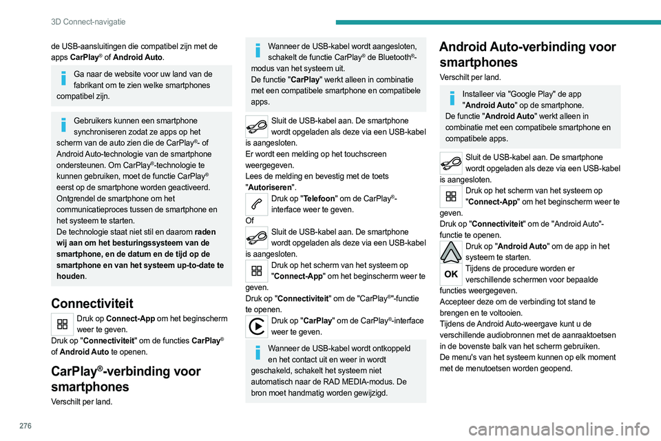 PEUGEOT EXPERT 2023  Instructieboekje (in Dutch) 276
3D Connect-navigatie
de USB-aansluitingen die compatibel zijn met de 
apps CarPlay® of Android Auto.
Ga naar de website voor uw land van de 
fabrikant om te zien welke smartphones 
compatibel zij