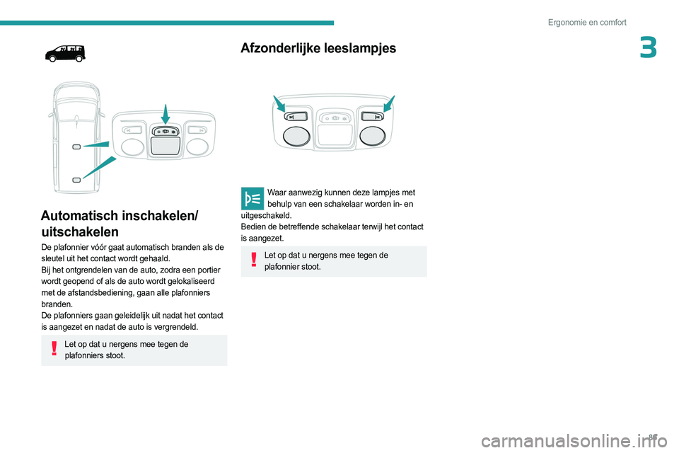 PEUGEOT EXPERT 2023  Instructieboekje (in Dutch) 89
Ergonomie en comfort
3
 
 
 
Automatisch inschakelen/ uitschakelen
De plafonnier vóór gaat automatisch branden als de 
sleutel uit het contact wordt gehaald.
Bij het ontgrendelen van de auto, zod
